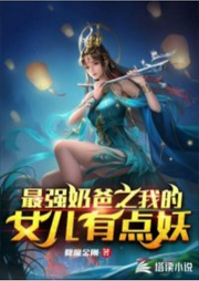 最強(qiáng)奶爸之我的女兒有點(diǎn)妖
