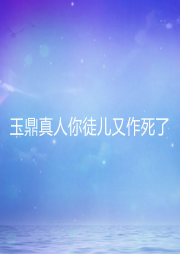 玉鼎真人你徒兒又作死了
