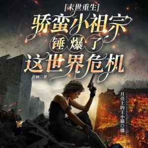 末世重生-驕蠻小祖宗錘爆這世界危機
