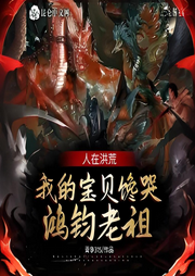 人在洪荒，我的寶貝饞哭鴻鈞老祖